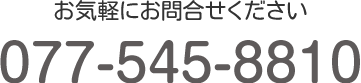 お気軽にお問い合わせください。TEL:077-545-8810